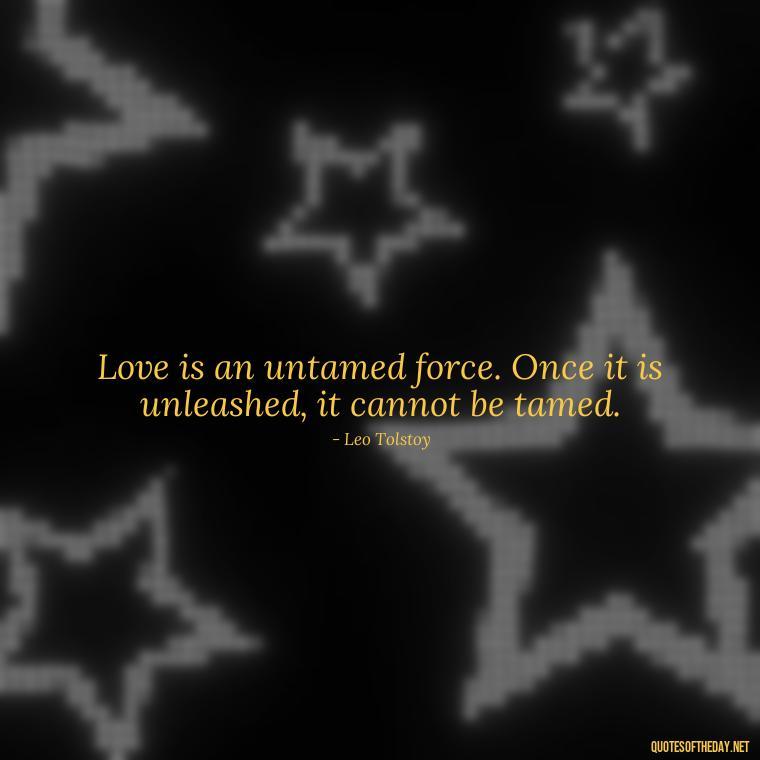 Love is an untamed force. Once it is unleashed, it cannot be tamed. - Couple Romantic True Love Quotes