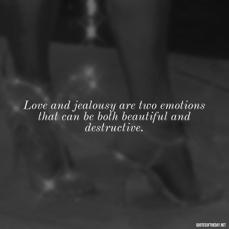 Love and jealousy are two emotions that can be both beautiful and destructive. - Quotes About Jealous Love