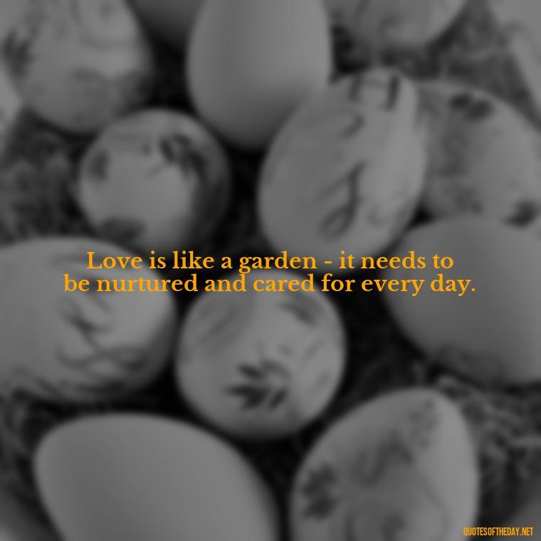 Love is like a garden - it needs to be nurtured and cared for every day. - Kindness And Love Quotes