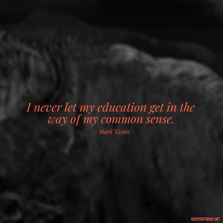 I never let my education get in the way of my common sense. - Famous Short Quotes By Famous People