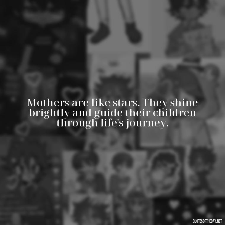 Mothers are like stars. They shine brightly and guide their children through life's journey. - Short Motherhood Quotes