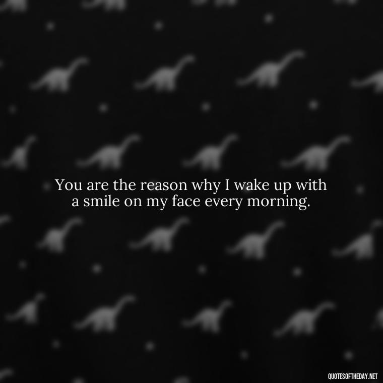 You are the reason why I wake up with a smile on my face every morning. - Love Quotes On Instagram