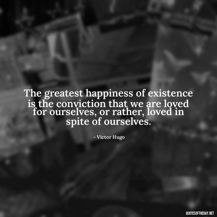 The greatest happiness of existence is the conviction that we are loved for ourselves, or rather, loved in spite of ourselves. - Love And Blessings Quotes