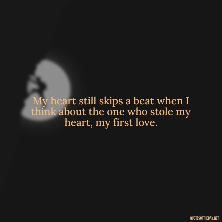 My heart still skips a beat when I think about the one who stole my heart, my first love. - My First Love Quotes