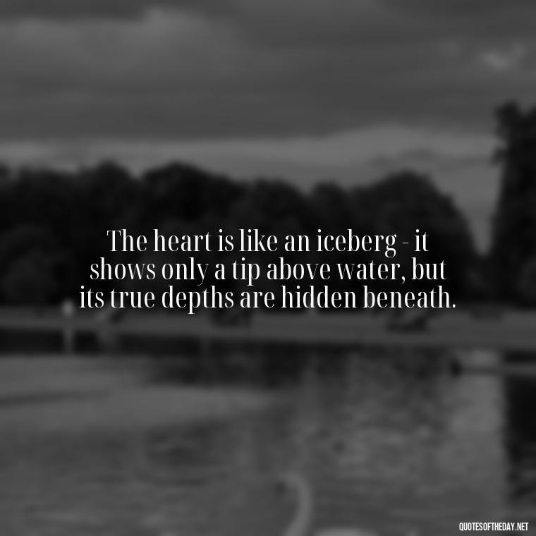 The heart is like an iceberg - it shows only a tip above water, but its true depths are hidden beneath. - Love Quotes Titanic