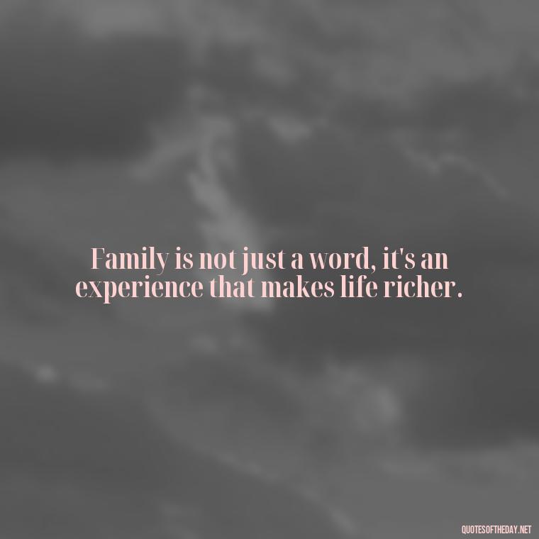 Family is not just a word, it's an experience that makes life richer. - Short Family And Friends Quotes