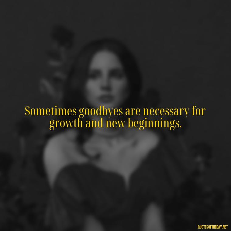 Sometimes goodbyes are necessary for growth and new beginnings. - Short Quotes About Goodbye