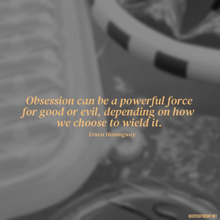 Obsession can be a powerful force for good or evil, depending on how we choose to wield it. - Quotes About Obsession And Love