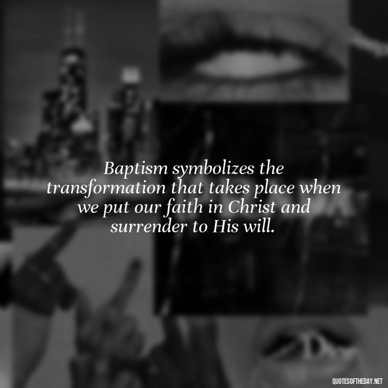 Baptism symbolizes the transformation that takes place when we put our faith in Christ and surrender to His will. - Baptism Quotes Short