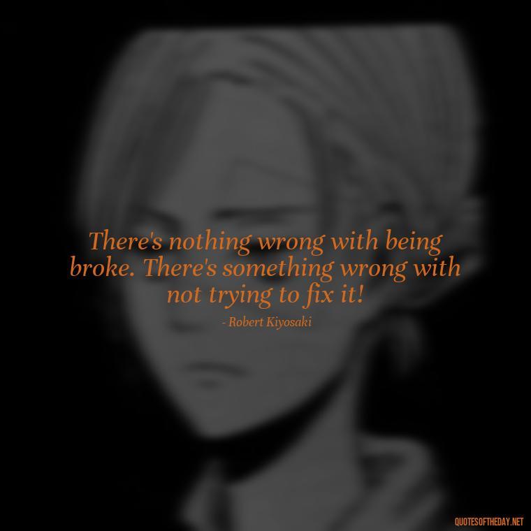 There's nothing wrong with being broke. There's something wrong with not trying to fix it! - Money Short Quotes