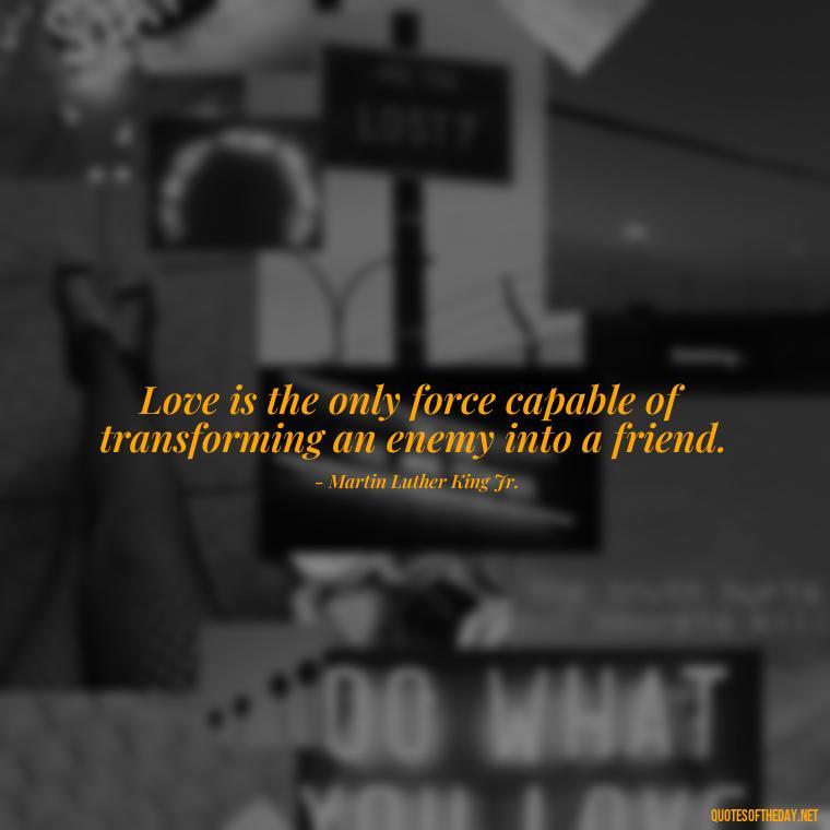 Love is the only force capable of transforming an enemy into a friend. - Cartoon Love Quotes