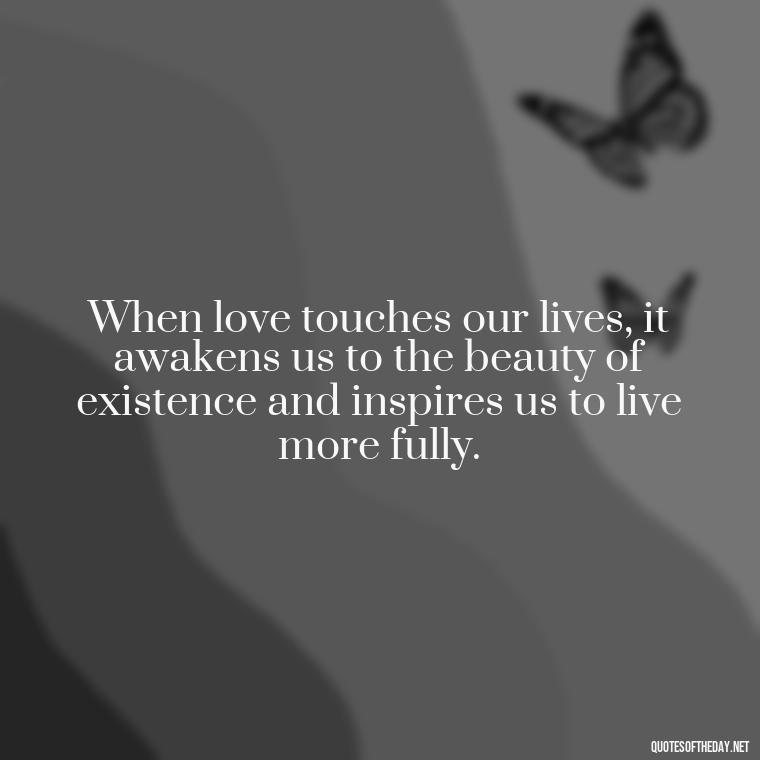 When love touches our lives, it awakens us to the beauty of existence and inspires us to live more fully. - Love Quinn Quotes