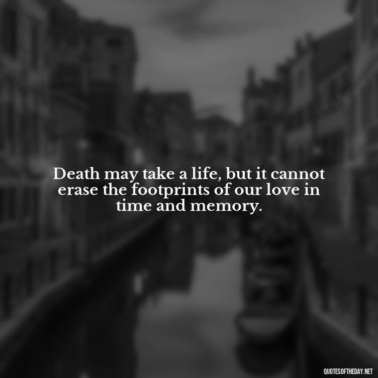 Death may take a life, but it cannot erase the footprints of our love in time and memory. - Love Quotes On Death