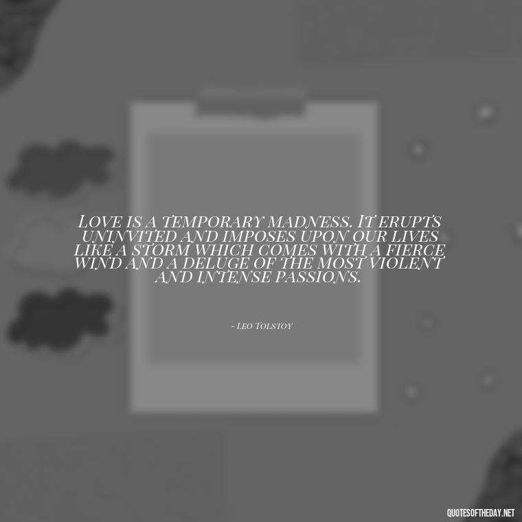 Love is a temporary madness. It erupts uninvited and imposes upon our lives like a storm which comes with a fierce wind and a deluge of the most violent and intense passions. - Love With Broken Heart Quotes