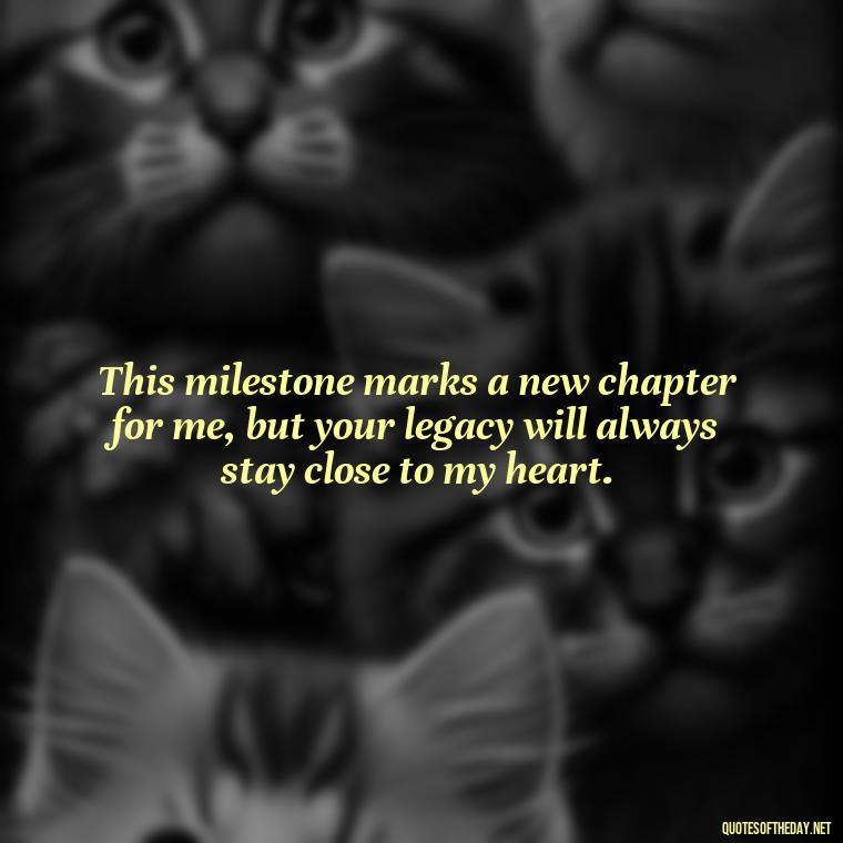 This milestone marks a new chapter for me, but your legacy will always stay close to my heart. - First Birthday After Death Of Loved One Quotes