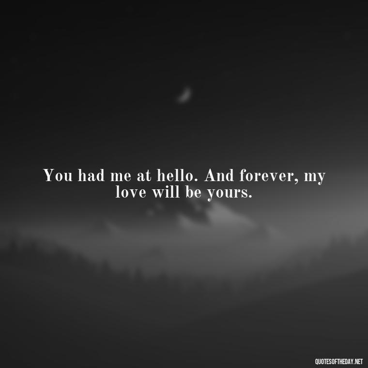 You had me at hello. And forever, my love will be yours. - Love Images Quotes For Her