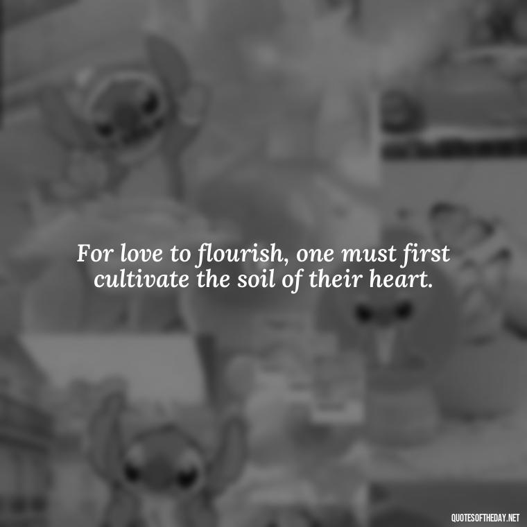 For love to flourish, one must first cultivate the soil of their heart. - Plato Quotes On Love