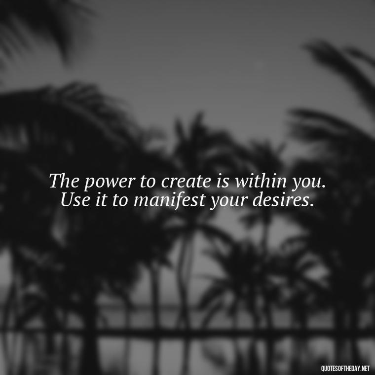 The power to create is within you. Use it to manifest your desires. - Short Manifest Quotes