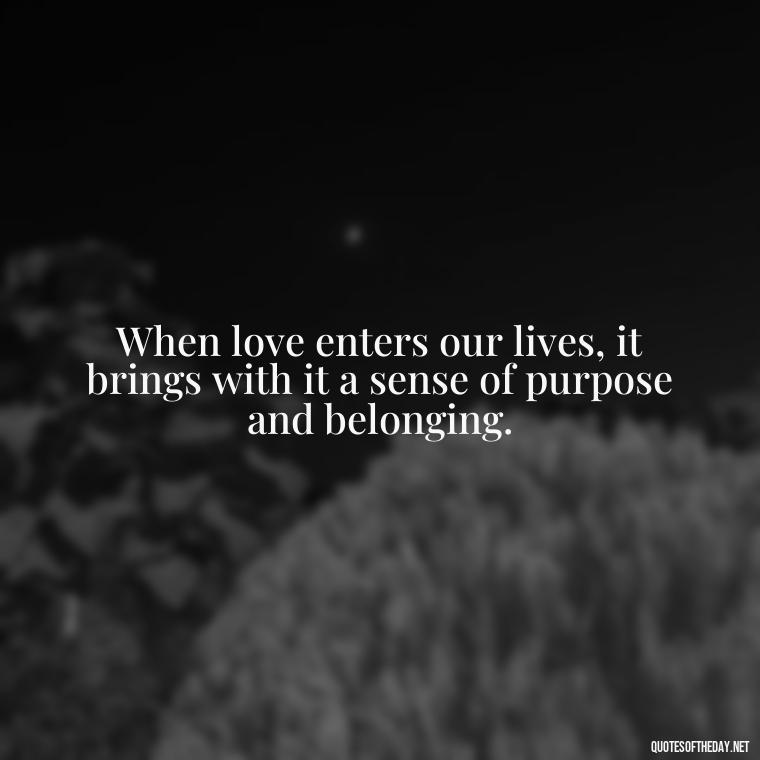 When love enters our lives, it brings with it a sense of purpose and belonging. - Nice Love Quotes