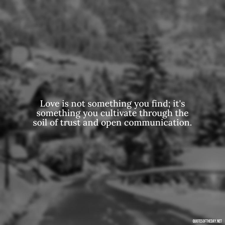 Love is not something you find; it's something you cultivate through the soil of trust and open communication. - Love Quotes About Communication