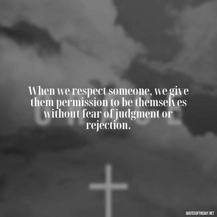 When we respect someone, we give them permission to be themselves without fear of judgment or rejection. - Short Quotes About Respect