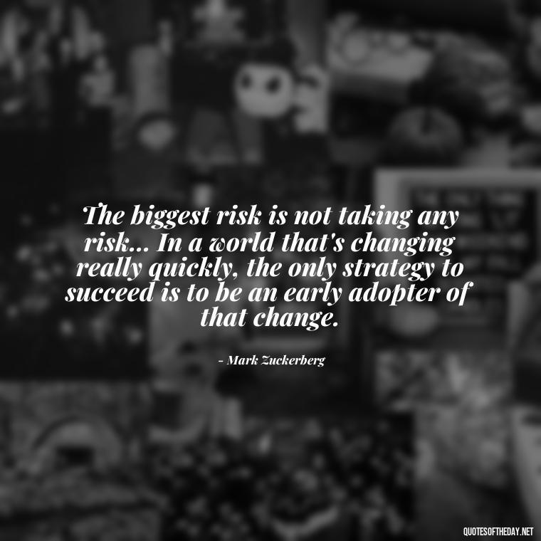 The biggest risk is not taking any risk... In a world that's changing really quickly, the only strategy to succeed is to be an early adopter of that change. - Adventure Short Quotes