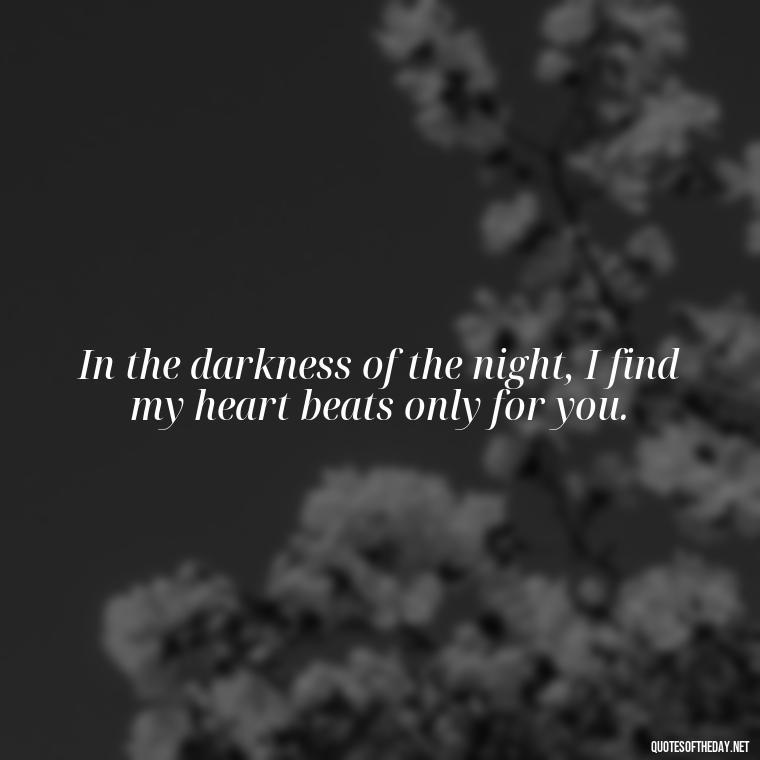 In the darkness of the night, I find my heart beats only for you. - Love Quotes For The Night