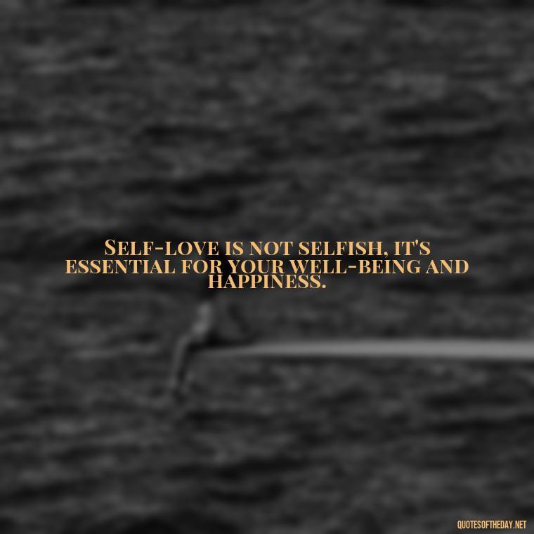 Self-love is not selfish, it's essential for your well-being and happiness. - Motivational Self Love Quotes