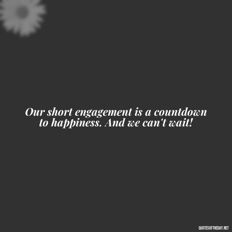 Our short engagement is a countdown to happiness. And we can't wait! - Short Engagement Quotes