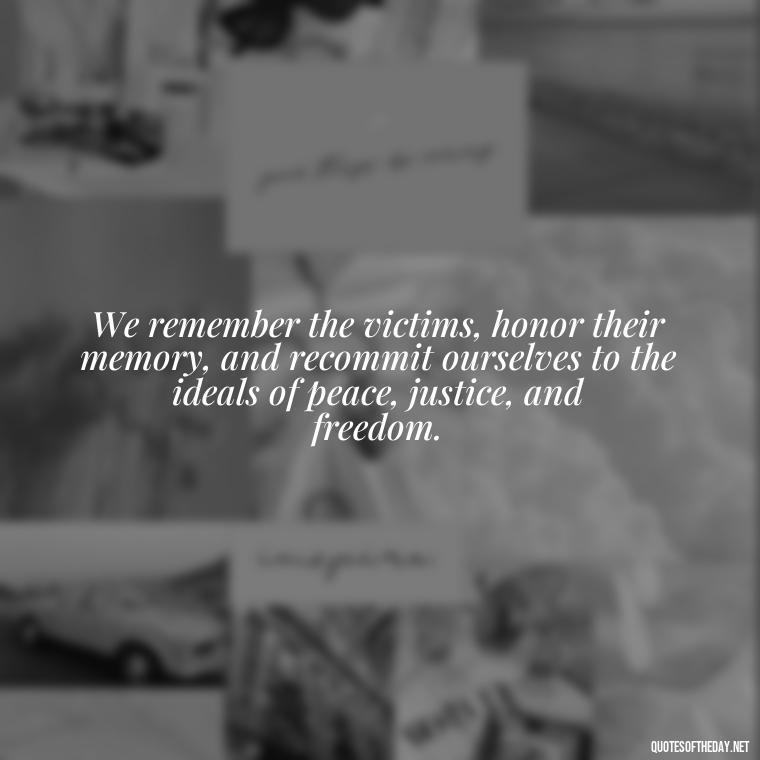 We remember the victims, honor their memory, and recommit ourselves to the ideals of peace, justice, and freedom. - Short 9 11 Quotes