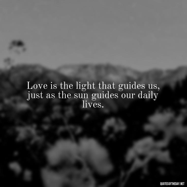 Love is the light that guides us, just as the sun guides our daily lives. - Love And Sun Quotes