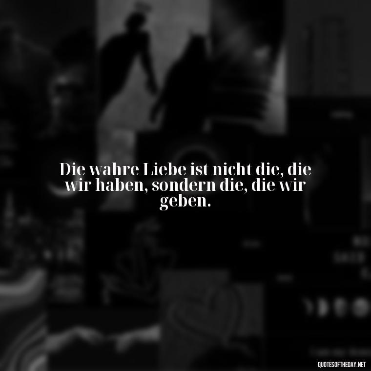 Die wahre Liebe ist nicht die, die wir haben, sondern die, die wir geben. - German Quotes On Love