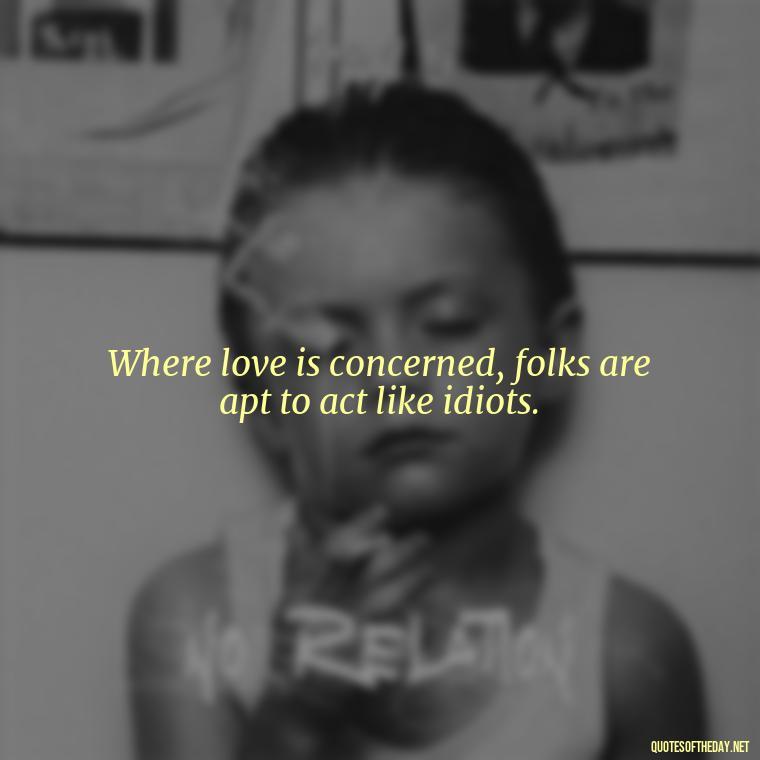 Where love is concerned, folks are apt to act like idiots. - African American Love Quotes