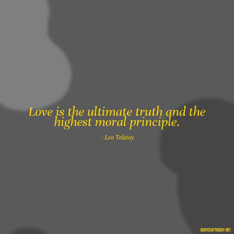 Love is the ultimate truth and the highest moral principle. - Quotes About Love Broken Hearted