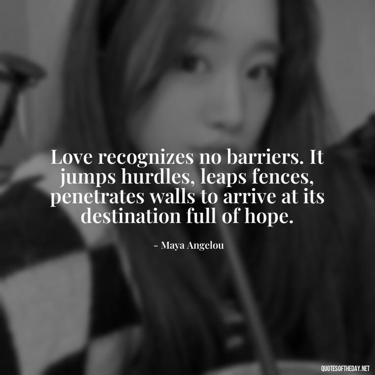 Love recognizes no barriers. It jumps hurdles, leaps fences, penetrates walls to arrive at its destination full of hope. - Again Fall In Love Quotes