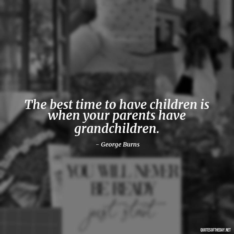 The best time to have children is when your parents have grandchildren. - Quotes For Grandchildren Love