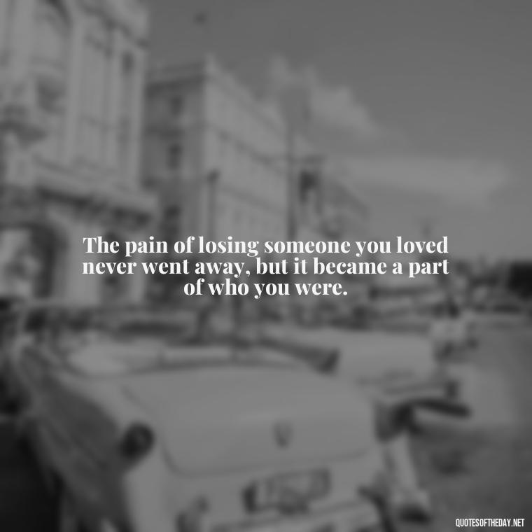 The pain of losing someone you loved never went away, but it became a part of who you were. - Quotes About Death Of A Lover