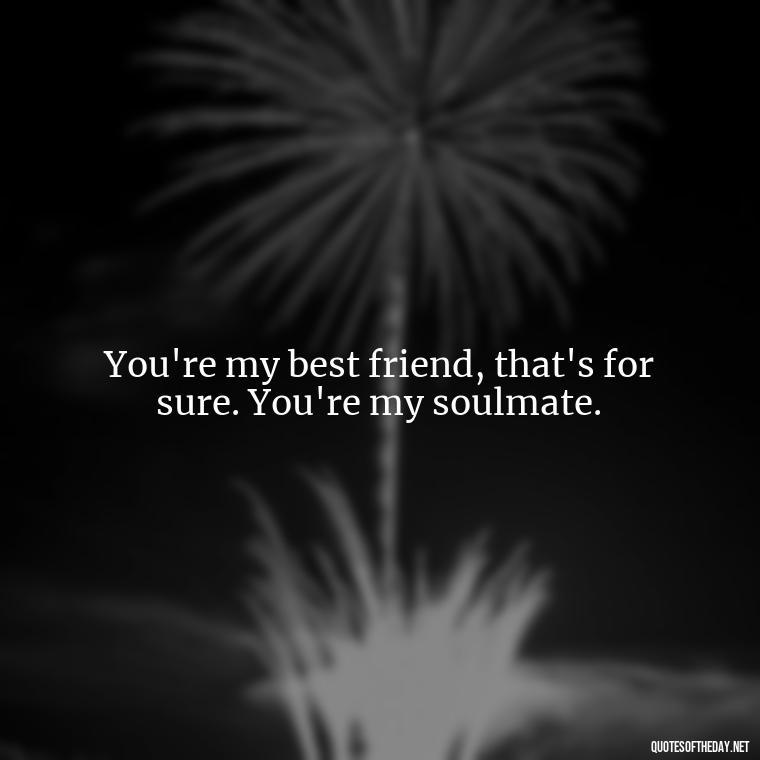 You're my best friend, that's for sure. You're my soulmate. - Short Quotes Song Lyrics