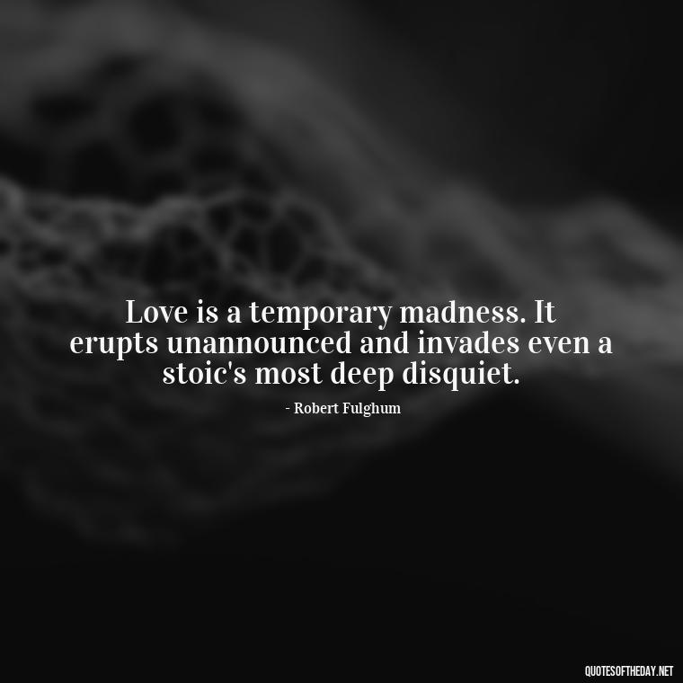 Love is a temporary madness. It erupts unannounced and invades even a stoic's most deep disquiet. - Extremely Short Love Quotes