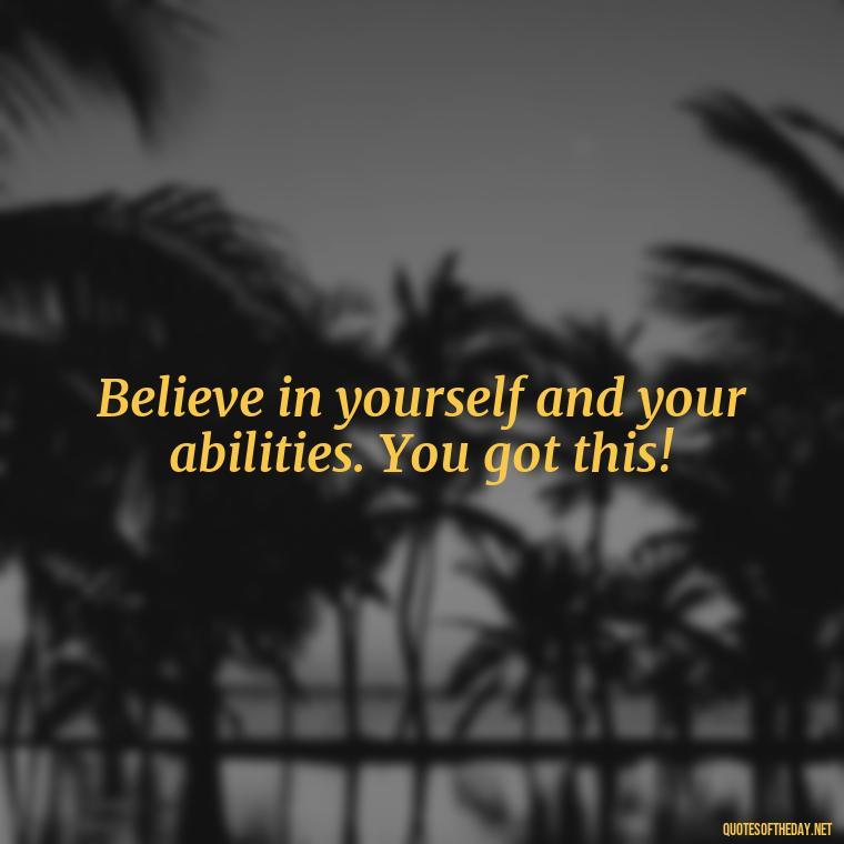 Believe in yourself and your abilities. You got this! - Motivational Short Quotes For Students