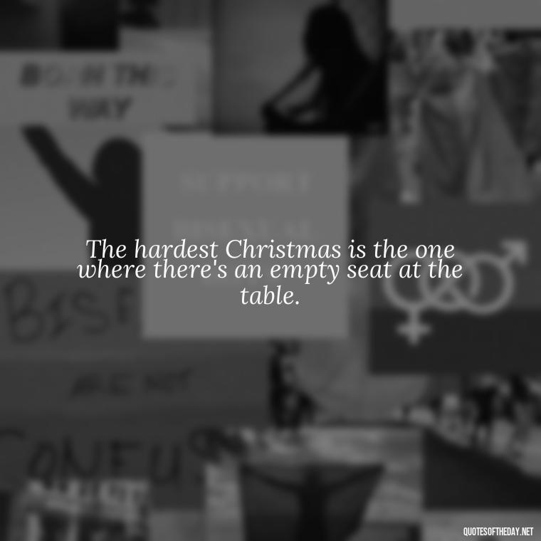 The hardest Christmas is the one where there's an empty seat at the table. - Losing A Loved One At Christmas Quotes