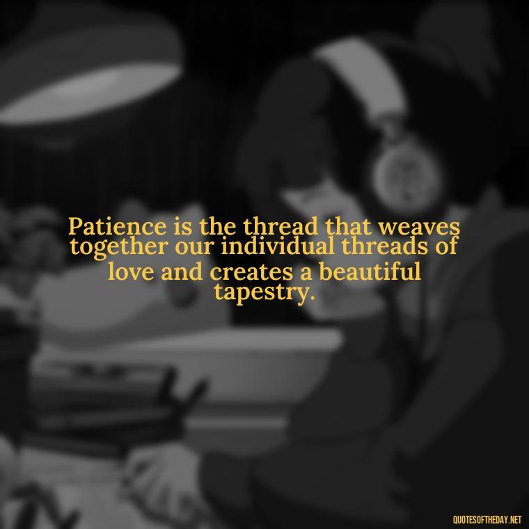 Patience is the thread that weaves together our individual threads of love and creates a beautiful tapestry. - Patience Is Love Quotes