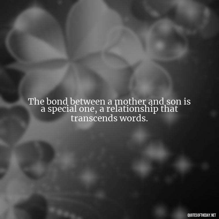 The bond between a mother and son is a special one, a relationship that transcends words. - Bonding Love Mother And Son Quotes