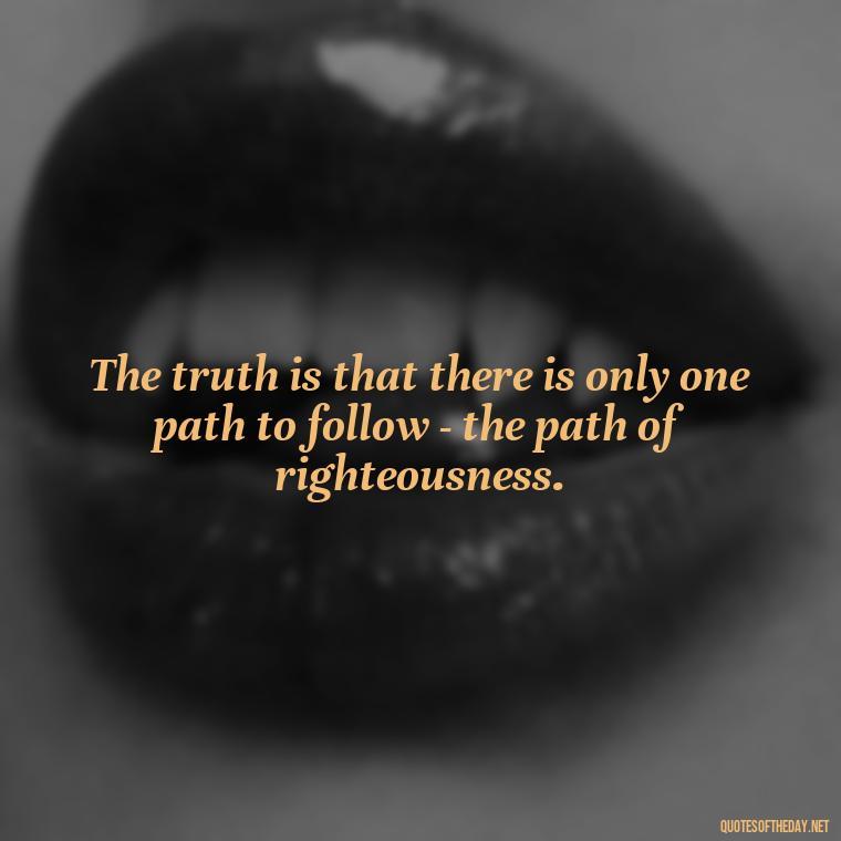 The truth is that there is only one path to follow - the path of righteousness. - One Love Bob Marley Quotes