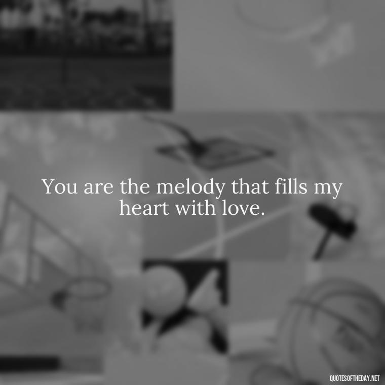 You are the melody that fills my heart with love. - Cool Short Love Quotes