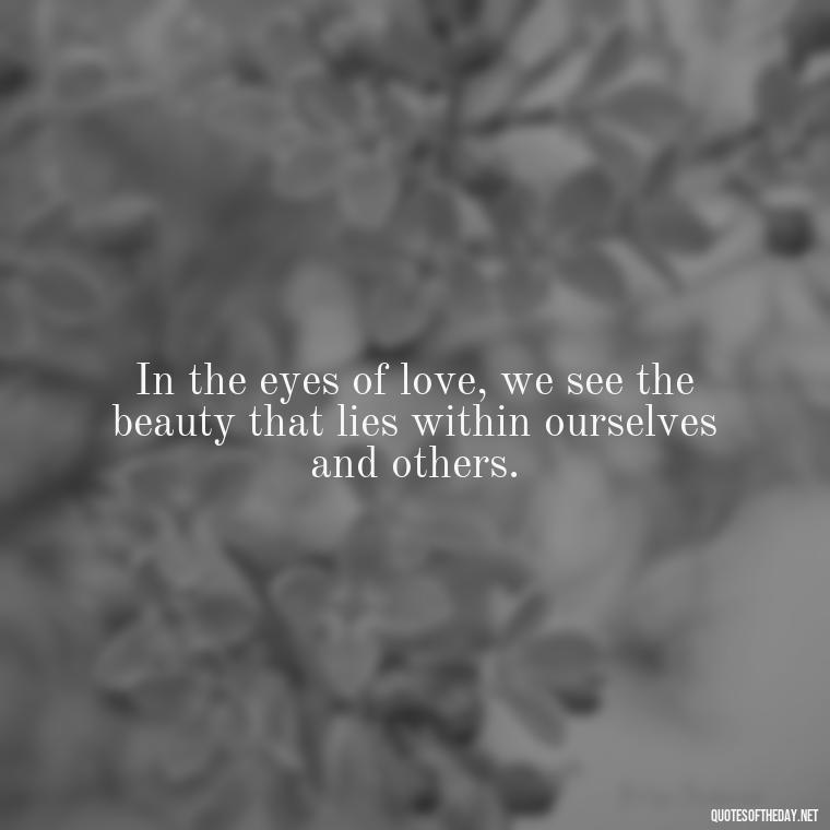 In the eyes of love, we see the beauty that lies within ourselves and others. - Love Quotes By Thomas Merton