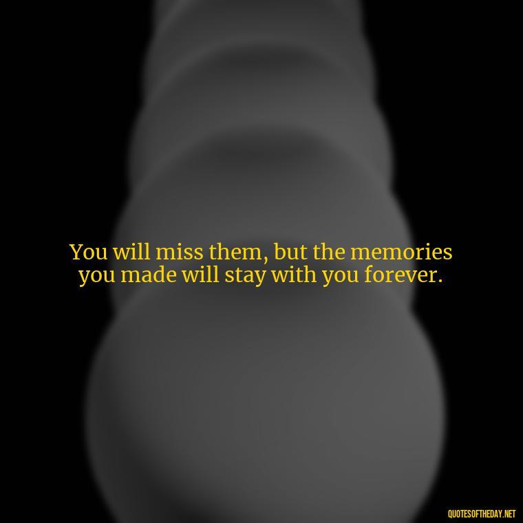 You will miss them, but the memories you made will stay with you forever. - Encouraging Quotes For Someone Who Lost A Loved One