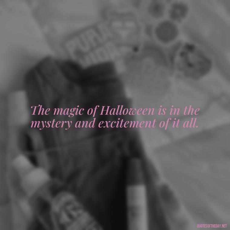 The magic of Halloween is in the mystery and excitement of it all. - Halloween Short Quotes