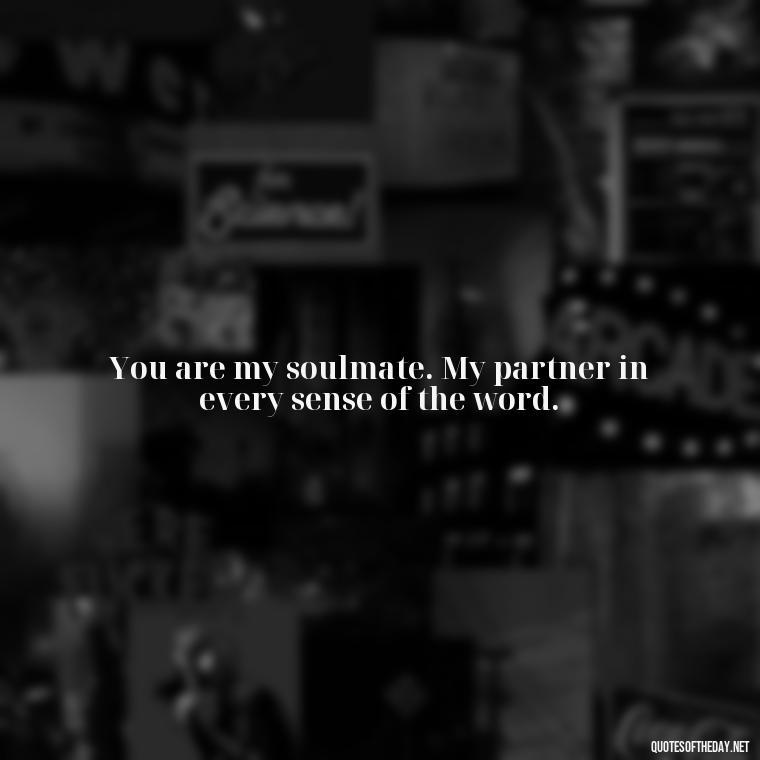 You are my soulmate. My partner in every sense of the word. - I Love You More And More Everyday Quotes