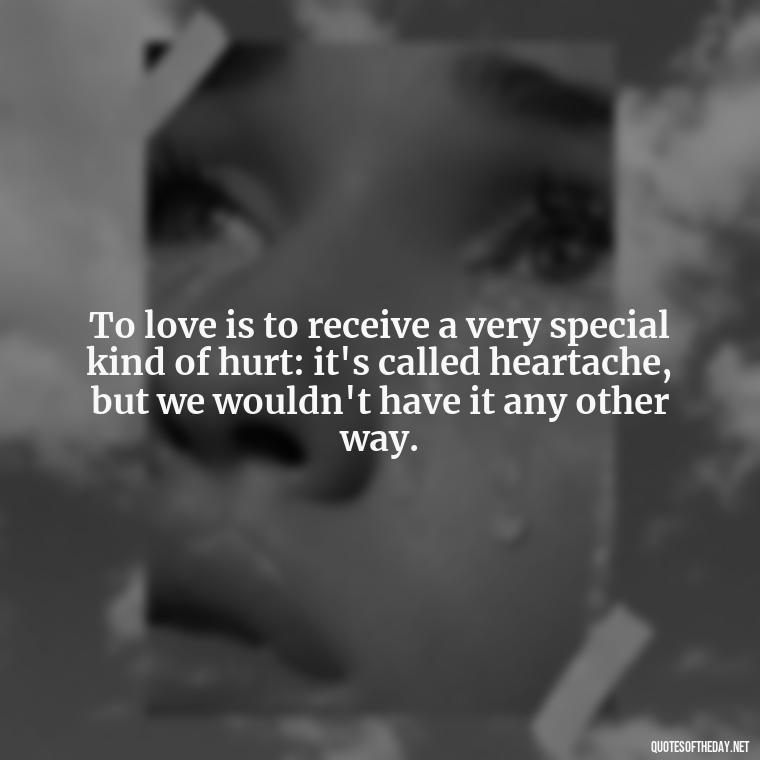 To love is to receive a very special kind of hurt: it's called heartache, but we wouldn't have it any other way. - Patient And Love Quotes